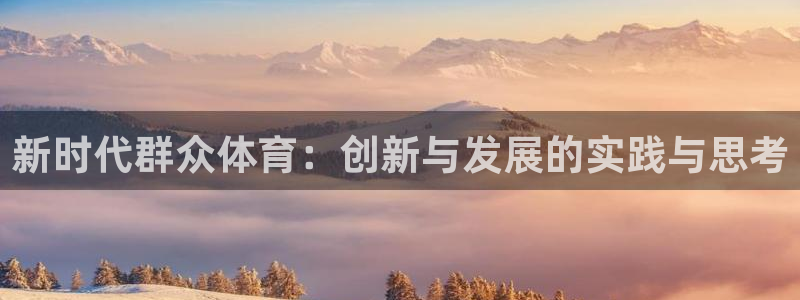 必一体育sport装机吧：新时代群众体育：创新与发展的实践与