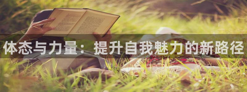 必一体育官方下载：体态与力量：提升自我魅力的新路径