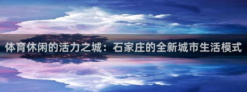 必一体育app官方：体育休闲的活力之城：石家庄的全新城市生活