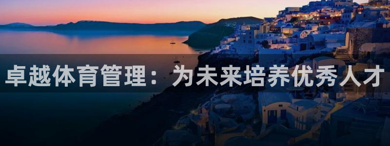 b体育必一运动网页版在线登录入口：卓越体育管理：为未来培养优