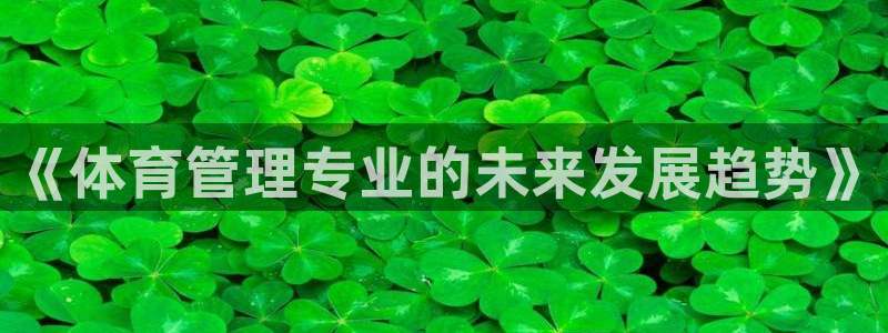 必一运动体育官网下载：《体育管理专业的未来发展趋势》